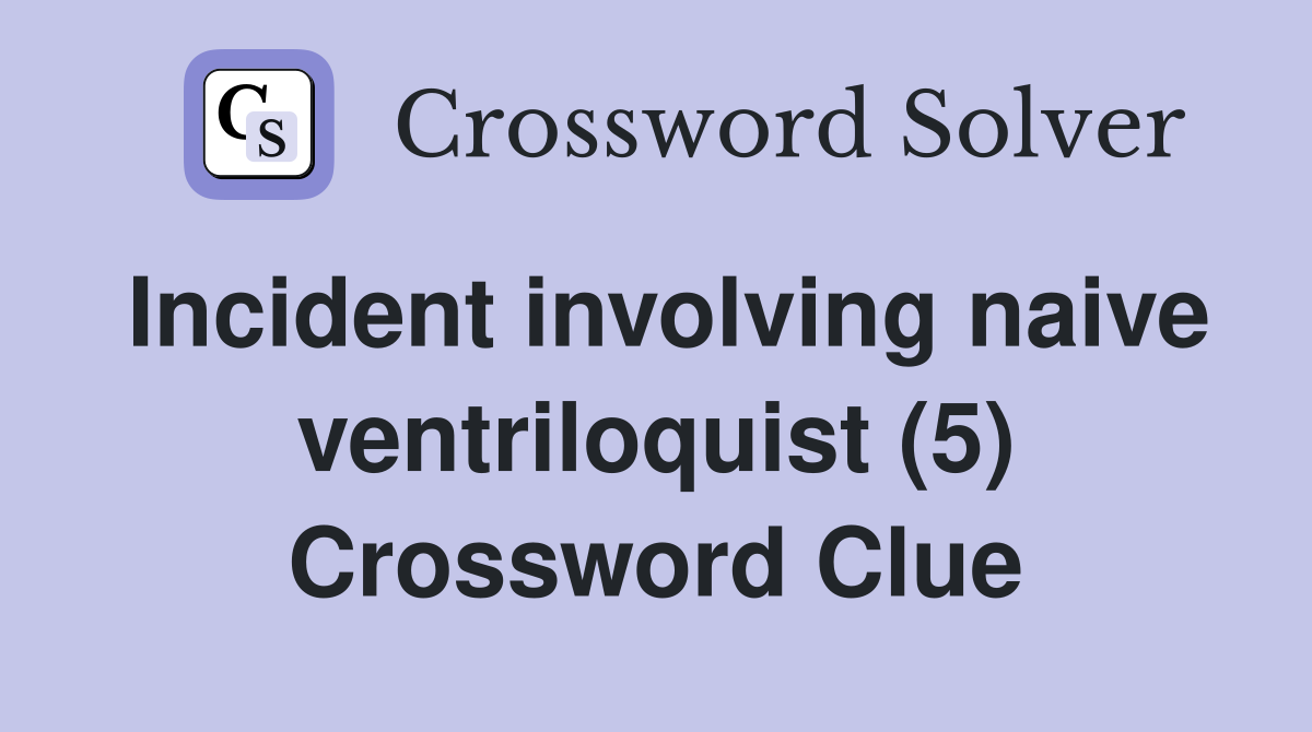 Incident involving naive ventriloquist (5) Crossword Clue Answers Crossword Solver